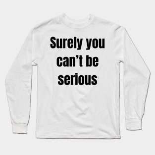 Surely you can’t be serious Long Sleeve T-Shirt